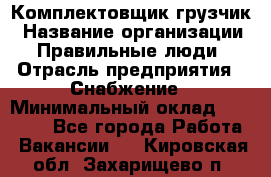 Комплектовщик-грузчик › Название организации ­ Правильные люди › Отрасль предприятия ­ Снабжение › Минимальный оклад ­ 25 000 - Все города Работа » Вакансии   . Кировская обл.,Захарищево п.